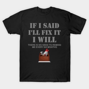 If I Said I Will Fix It I Will No Need To Remind Me After Six Months Shirt, Mechanic Shirt, Plumber Shirt, Handyman Gift Idea T-Shirt